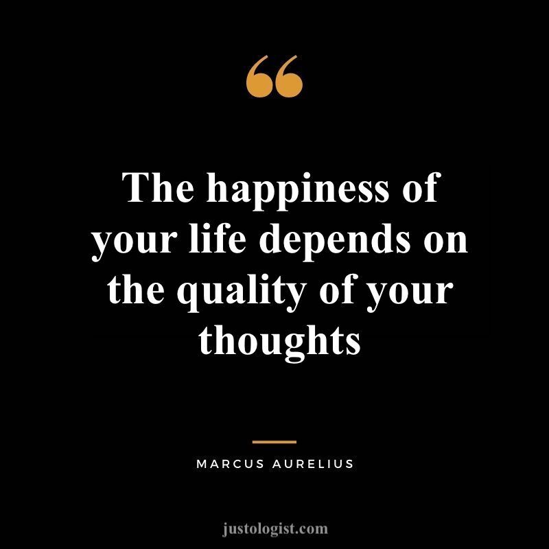 The happiness of your life depends on the quality of your thoughts